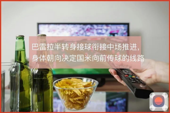 巴雷拉半转身接球衔接中场推进，身体朝向决定国米向前传球的线路选择