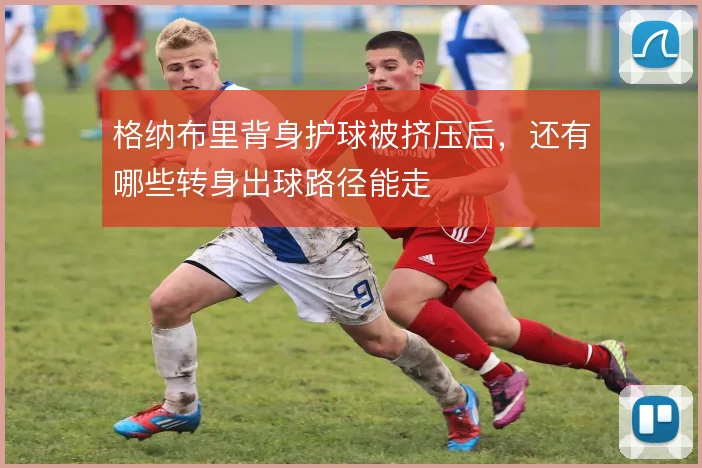 格纳布里背身护球被挤压后，还有哪些转身出球路径能走