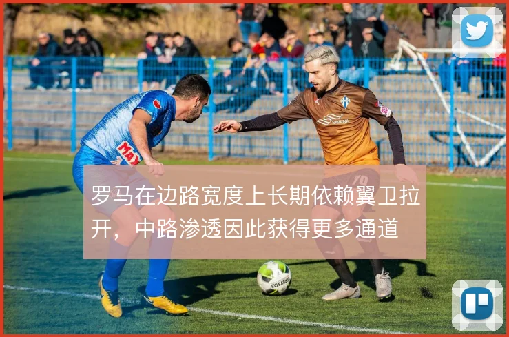 罗马在边路宽度上长期依赖翼卫拉开，中路渗透因此获得更多通道