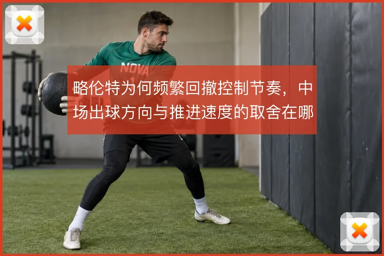 略伦特为何频繁回撤控制节奏，中场出球方向与推进速度的取舍在哪