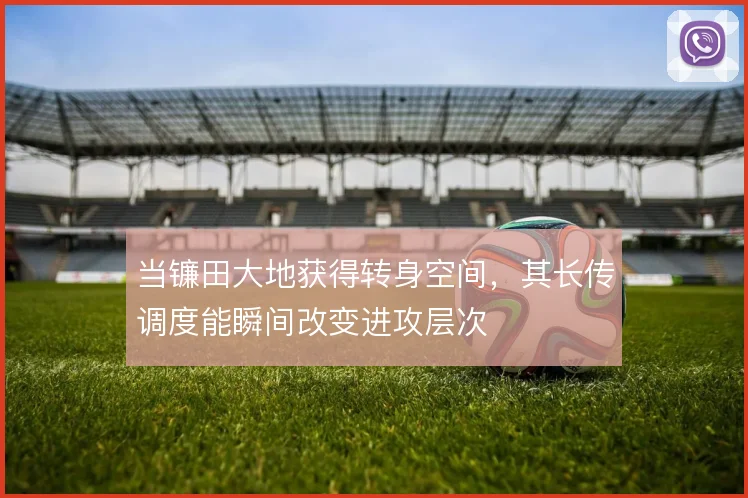 当镰田大地获得转身空间,其长传调度能瞬间改变进攻层次