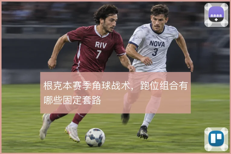 根克本赛季角球战术，跑位组合有哪些固定套路
