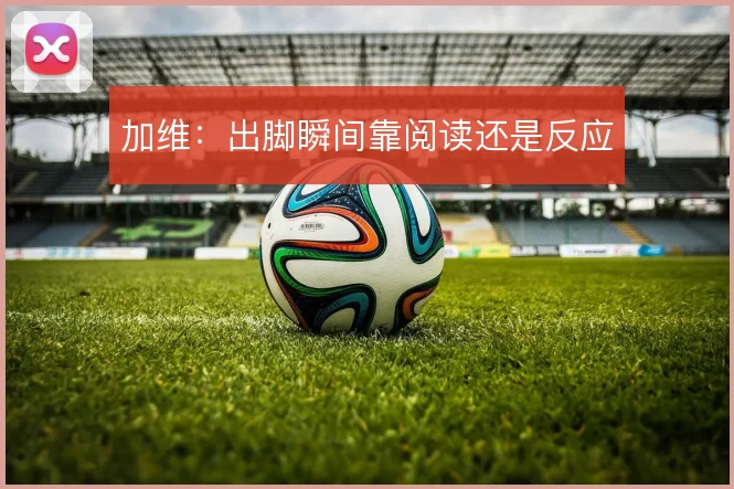 加维：出脚瞬间靠阅读还是反应