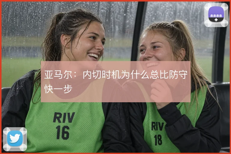 亚马尔：内切时机为什么总比防守快一步