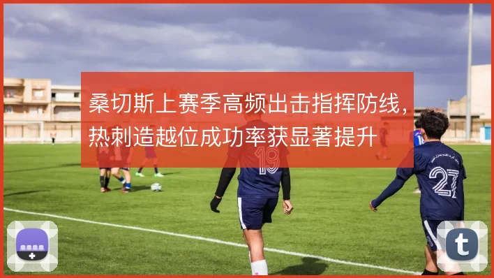 桑切斯上赛季高频出击指挥防线，热刺造越位成功率获显著提升