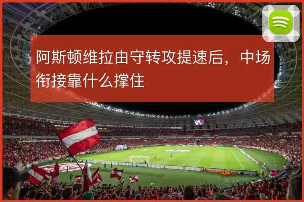 阿斯顿维拉由守转攻提速后，中场衔接靠什么撑住