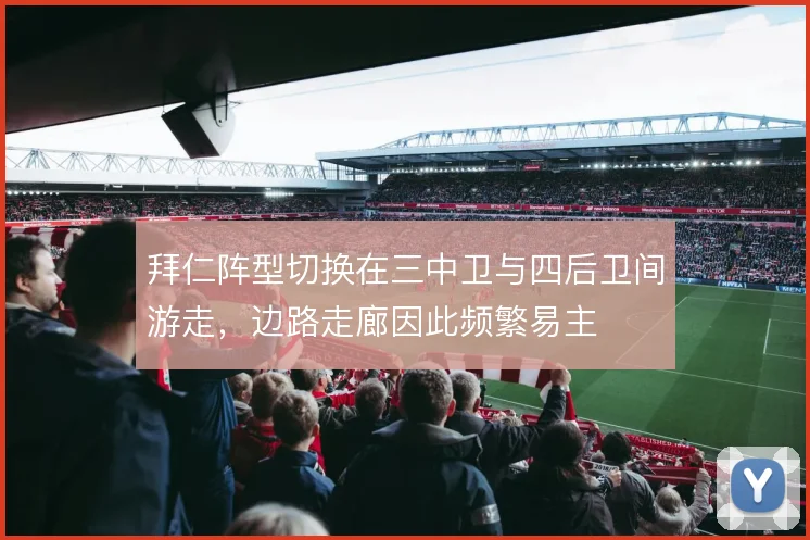 拜仁阵型切换在三中卫与四后卫间游走,边路走廊因此频繁易主