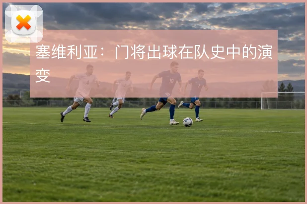 塞维利亚：门将出球在队史中的演变