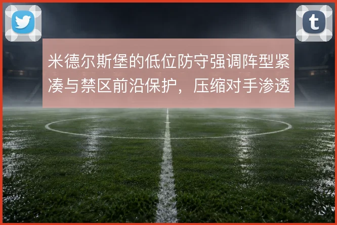 米德尔斯堡的低位防守强调阵型紧凑与禁区前沿保护，压缩对手渗透路线