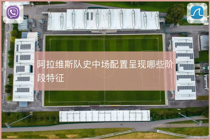 阿拉维斯队史中场配置呈现哪些阶段特征