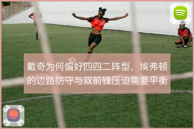 戴奇为何偏好四四二阵型，埃弗顿的边路防守与双前锋压迫需要平衡