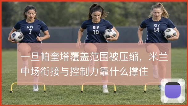 一旦帕奎塔覆盖范围被压缩，米兰中场衔接与控制力靠什么撑住
