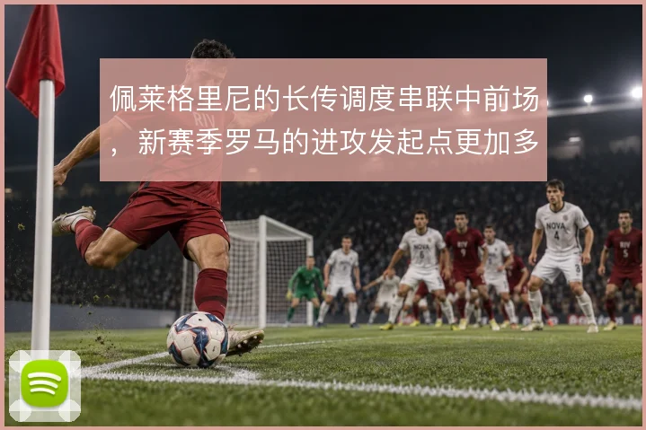 佩莱格里尼的长传调度串联中前场，新赛季罗马的进攻发起点更加多元