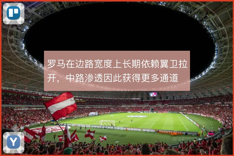 罗马在边路宽度上长期依赖翼卫拉开,中路渗透因此获得更多通道