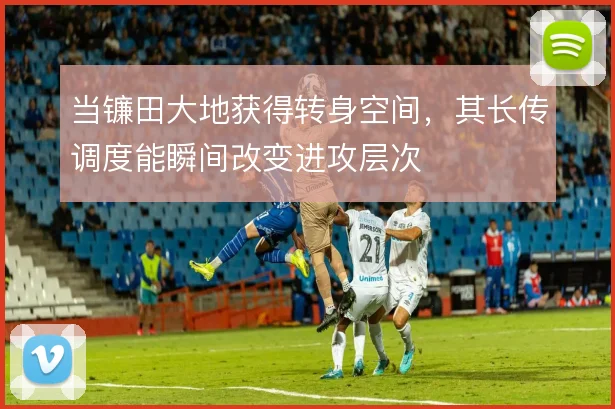 当镰田大地获得转身空间,其长传调度能瞬间改变进攻层次