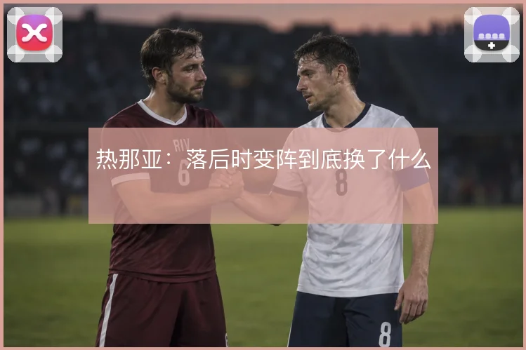 热那亚：落后时变阵到底换了什么