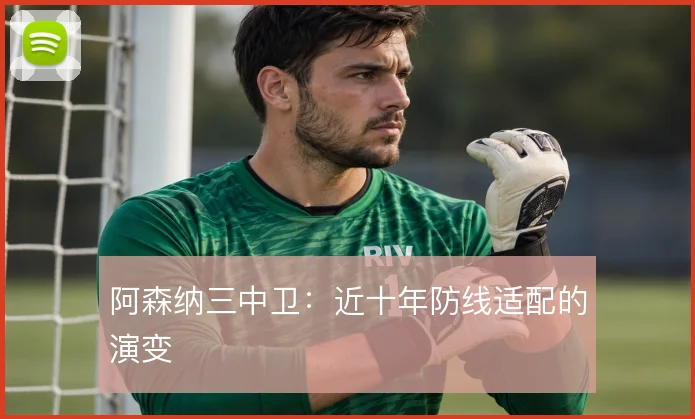 阿森纳三中卫：近十年防线适配的演变