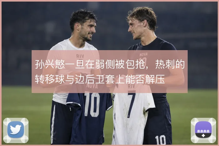 孙兴慜一旦在弱侧被包抢，热刺的转移球与边后卫套上能否解压