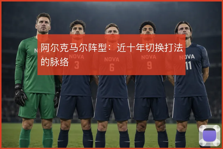 阿尔克马尔阵型：近十年切换打法的脉络
