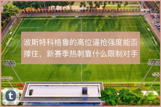 波斯特科格鲁的高位逼抢强度能否撑住，新赛季热刺靠什么限制对手出球