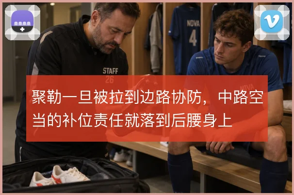 聚勒一旦被拉到边路协防，中路空当的补位责任就落到后腰身上