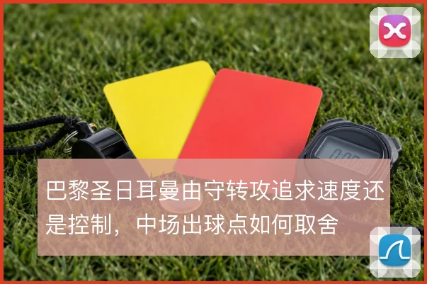 巴黎圣日耳曼由守转攻追求速度还是控制，中场出球点如何取舍