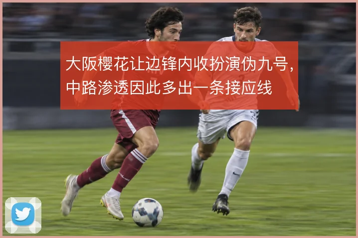 大阪樱花让边锋内收扮演伪九号，中路渗透因此多出一条接应线