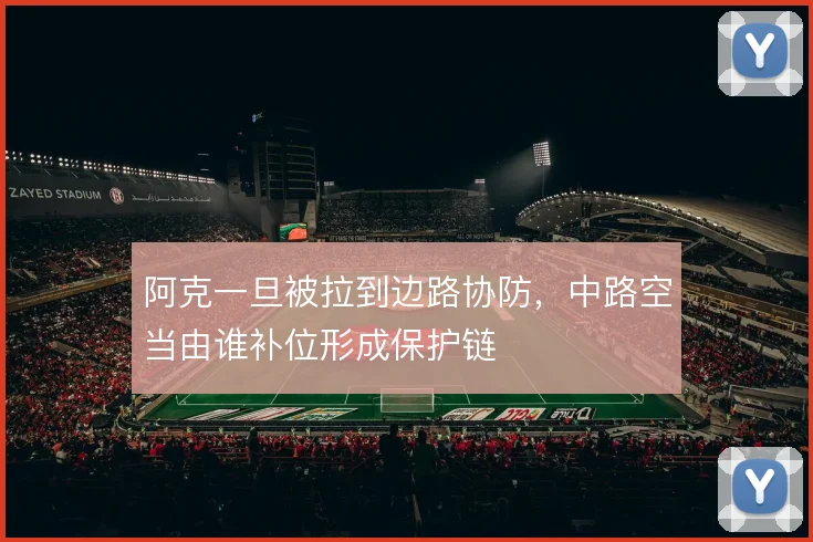 阿克一旦被拉到边路协防，中路空当由谁补位形成保护链