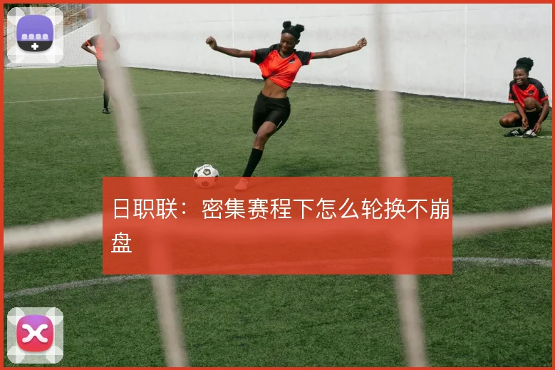 日职联：密集赛程下怎么轮换不崩盘
