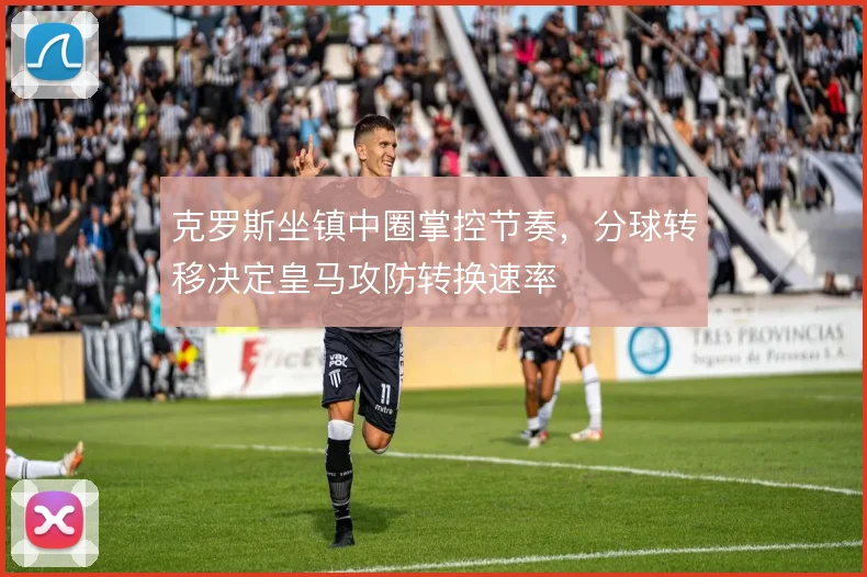 克罗斯坐镇中圈掌控节奏，分球转移决定皇马攻防转换速率