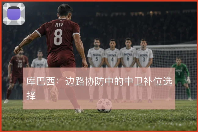 库巴西：边路协防中的中卫补位选择