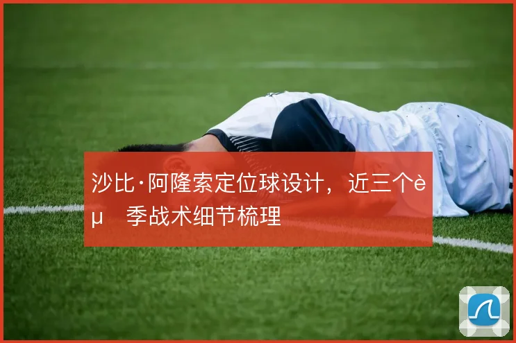 沙比·阿隆索定位球设计，近三个赛季战术细节梳理