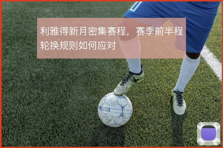 利雅得新月密集赛程，赛季前半程轮换规则如何应对