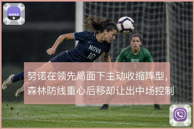 努诺在领先局面下主动收缩阵型，森林防线重心后移却让出中场控制权