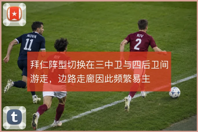 拜仁阵型切换在三中卫与四后卫间游走,边路走廊因此频繁易主