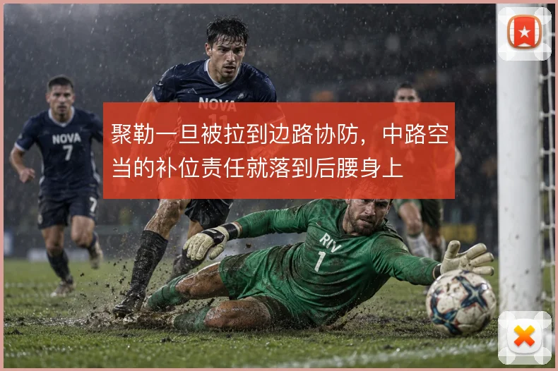 聚勒一旦被拉到边路协防，中路空当的补位责任就落到后腰身上