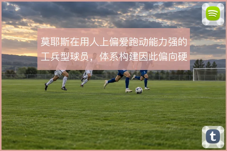莫耶斯在用人上偏爱跑动能力强的工兵型球员，体系构建因此偏向硬朗与直接