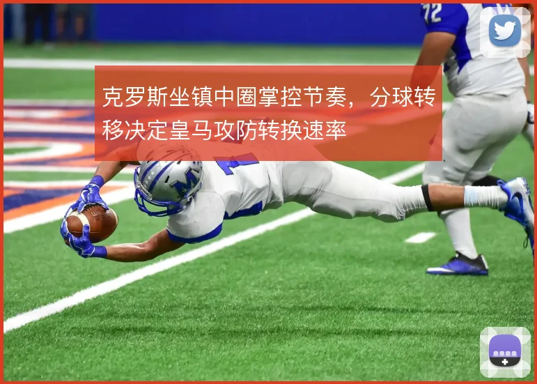 克罗斯坐镇中圈掌控节奏，分球转移决定皇马攻防转换速率