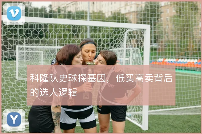 科隆队史球探基因,低买高卖背后的选人逻辑