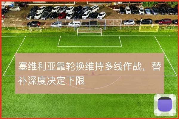 塞维利亚靠轮换维持多线作战，替补深度决定下限