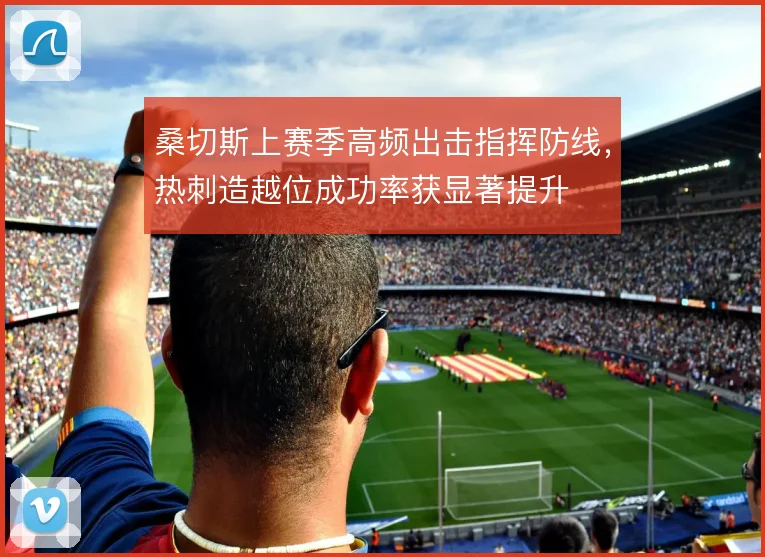 桑切斯上赛季高频出击指挥防线，热刺造越位成功率获显著提升