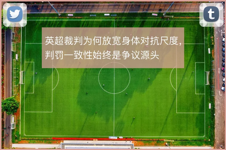 英超裁判为何放宽身体对抗尺度，判罚一致性始终是争议源头