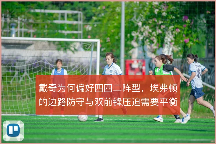 戴奇为何偏好四四二阵型,埃弗顿的边路防守与双前锋压迫需要平衡