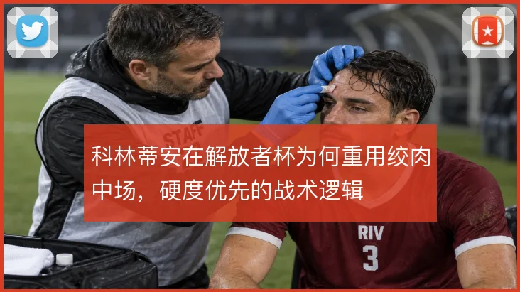 科林蒂安在解放者杯为何重用绞肉中场，硬度优先的战术逻辑