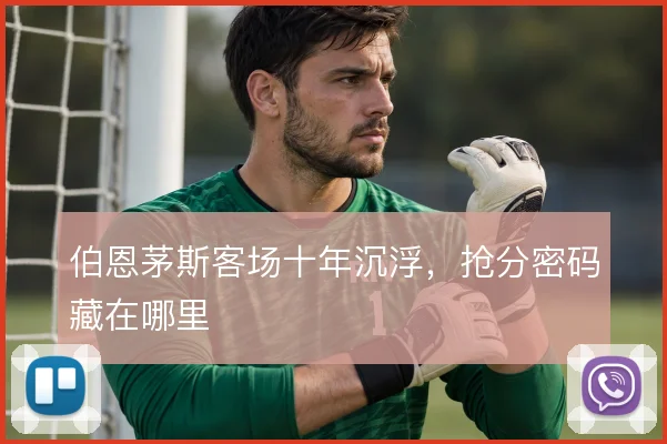 伯恩茅斯客场十年沉浮，抢分密码藏在哪里