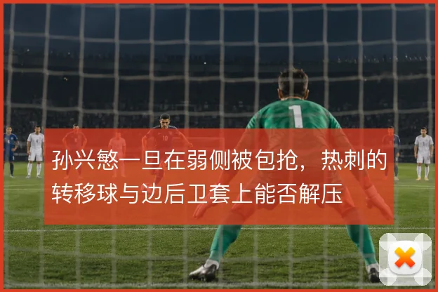 孙兴慜一旦在弱侧被包抢，热刺的转移球与边后卫套上能否解压