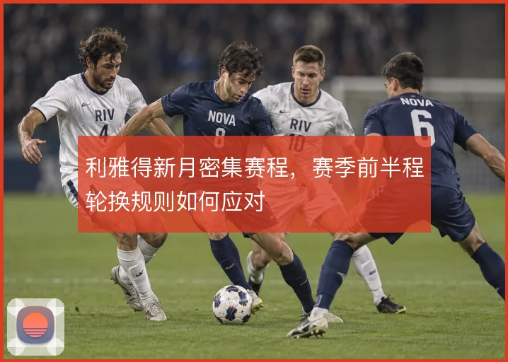 利雅得新月密集赛程，赛季前半程轮换规则如何应对
