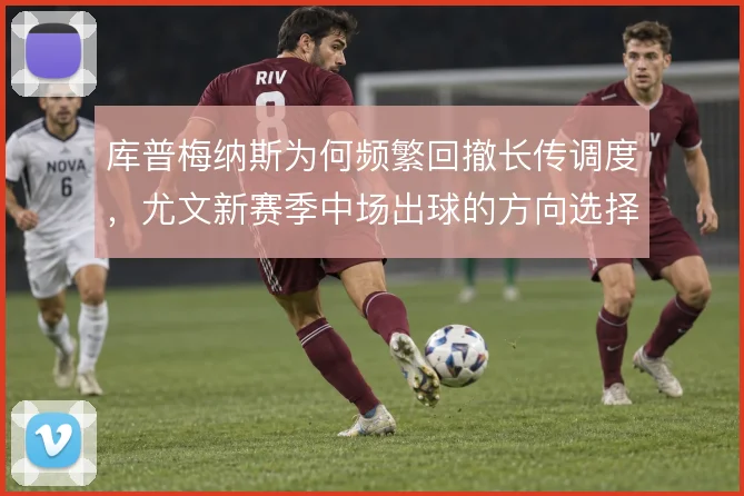 库普梅纳斯为何频繁回撤长传调度,尤文新赛季中场出球的方向选择